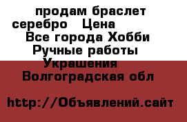 продам браслет серебро › Цена ­ 10 000 - Все города Хобби. Ручные работы » Украшения   . Волгоградская обл.